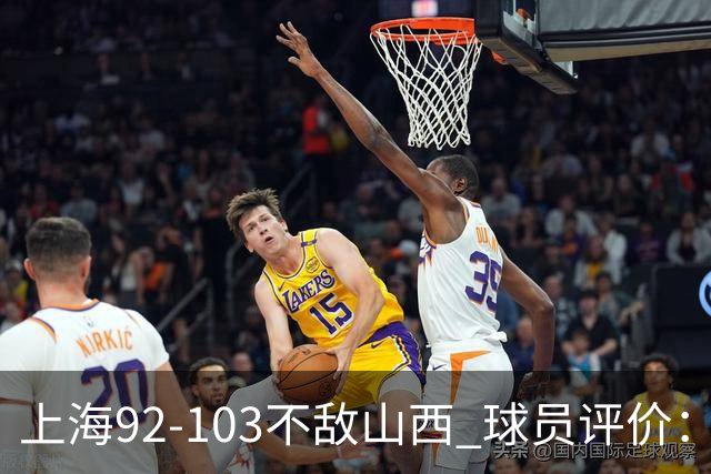 上海92-103不敌山西 球员评价：李添荣优秀，2人及格，7人低迷